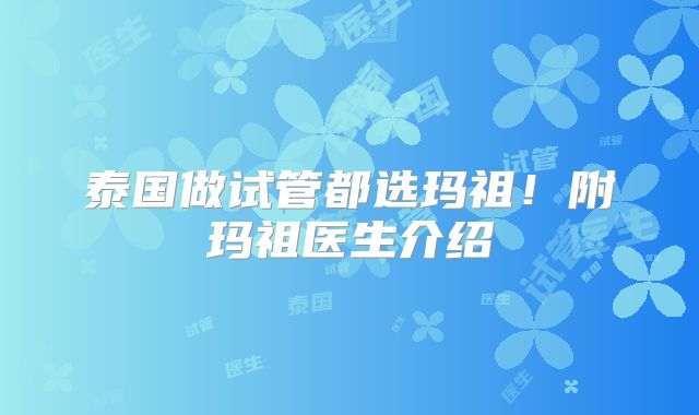 泰国做试管都选玛祖!附玛祖医生介绍