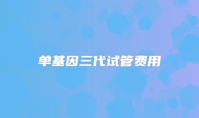 单基因三代试管费用