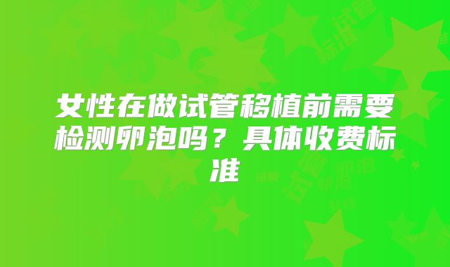 女性在做试管移植前需要检测卵泡吗?具体收费标准