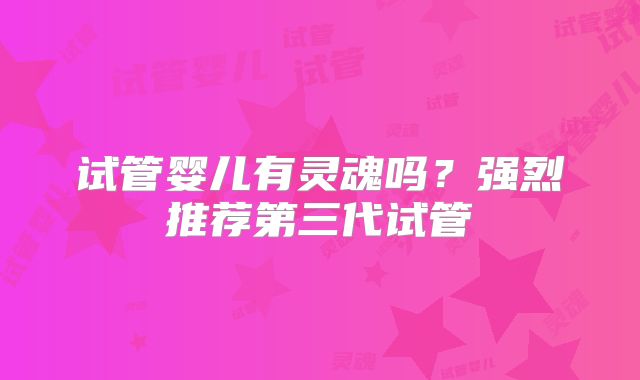 试管婴儿有灵魂吗？强烈推荐第三代试管