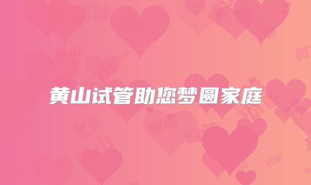 黄山试管助您梦圆家庭