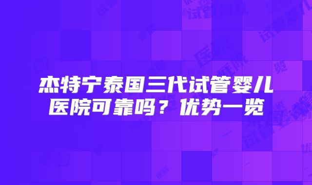 杰特宁泰国三代试管婴儿医院可靠吗？优势一览