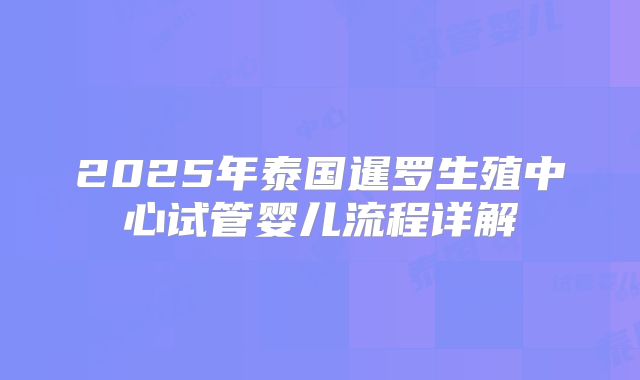 2025年泰国暹罗生殖中心试管婴儿流程详解