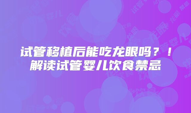 试管移植后能吃龙眼吗？！解读试管婴儿饮食禁忌