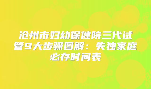 沧州市妇幼保健院三代试管9大步骤图解:失独家庭必存时间表