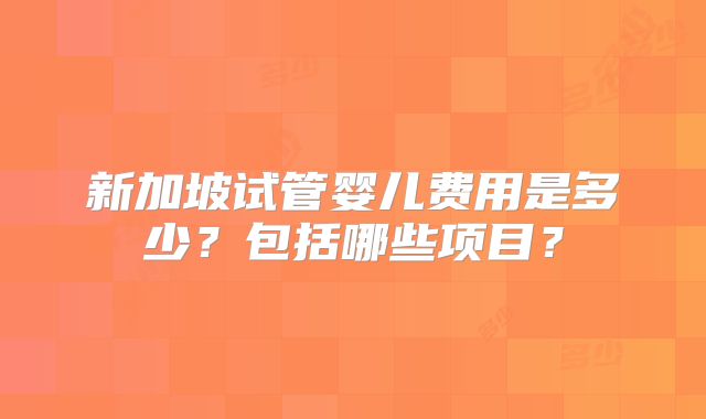 新加坡试管婴儿费用是多少？包括哪些项目？