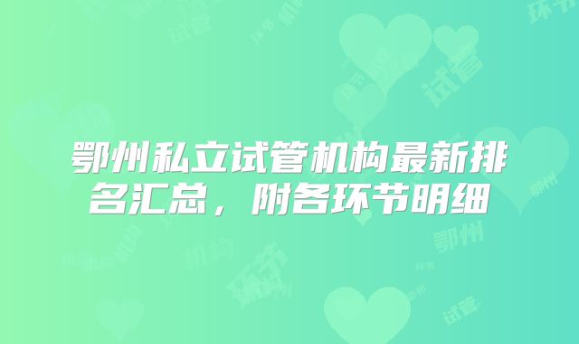 鄂州私立试管机构最新排名汇总,附各环节明细