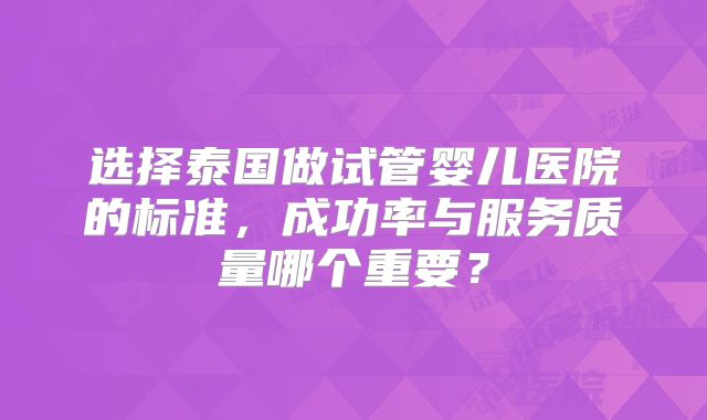 选择泰国做试管婴儿医院的标准，成功率与服务质量哪个重要？