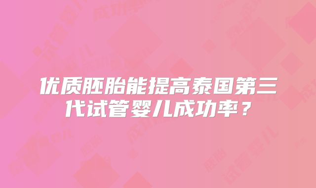 优质胚胎能提高泰国第三代试管婴儿成功率?