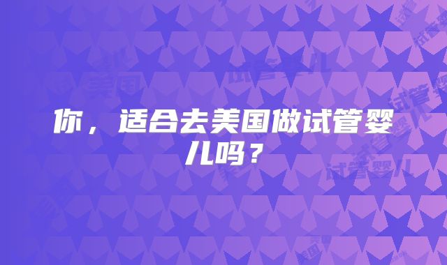 你，适合去美国做试管婴儿吗？