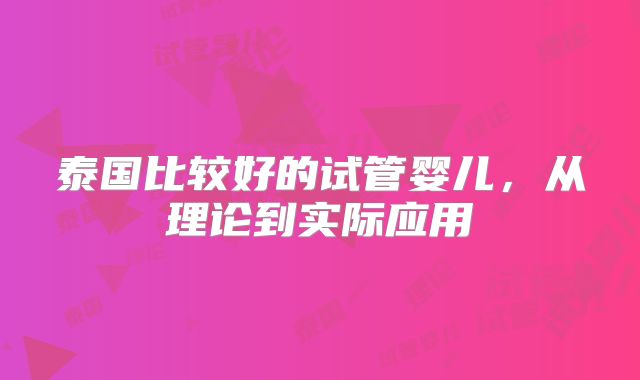 泰国比较好的试管婴儿，从理论到实际应用