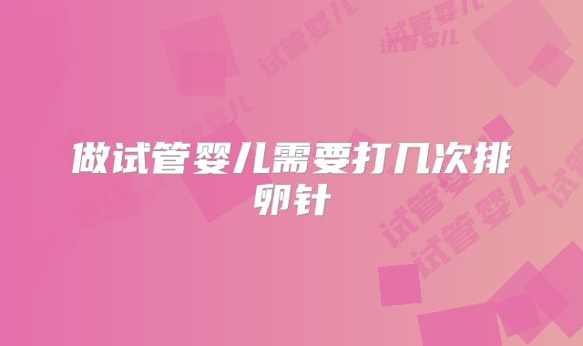 做试管婴儿需要打几次排卵针