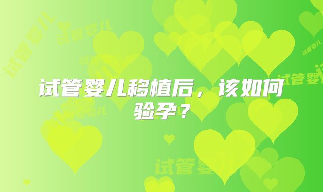 试管婴儿移植后，该如何验孕？