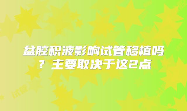 盆腔积液影响试管移植吗？主要取决于这2点