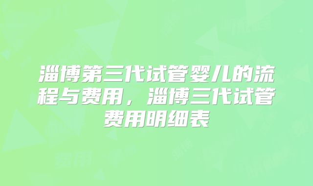 淄博第三代试管婴儿的流程与费用,淄博三代试管费用明细表