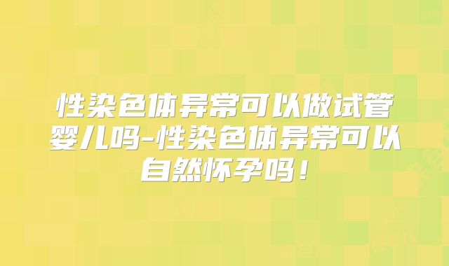 性染色体异常可以做试管婴儿吗-性染色体异常可以自然怀孕吗！