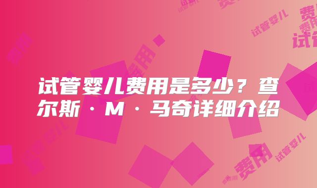 试管婴儿费用是多少?查尔斯·M·马奇详细介绍