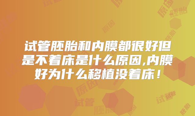 试管胚胎和内膜都很好但是不着床是什么原因,内膜好为什么移植没着床！