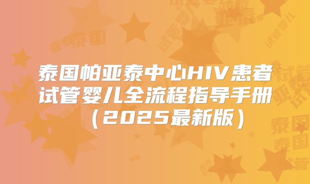 泰国帕亚泰中心HIV患者试管婴儿全流程指导手册（2025最新版）
