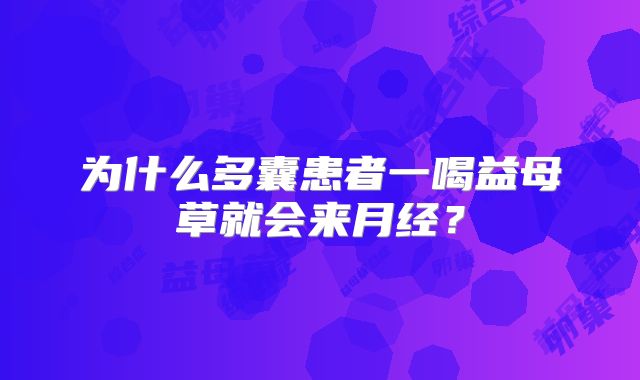 为什么多囊患者一喝益母草就会来月经？