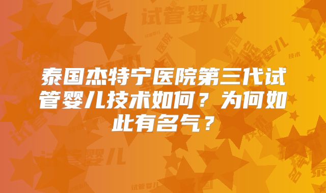 泰国杰特宁医院第三代试管婴儿技术如何?为何如此有名气?