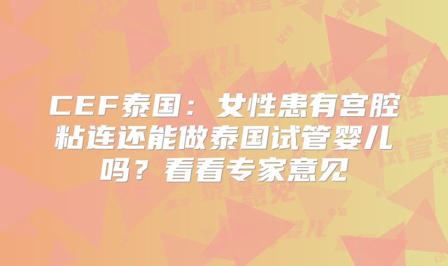 CEF泰国:女性患有宫腔粘连还能做泰国试管婴儿吗?看看专家意见