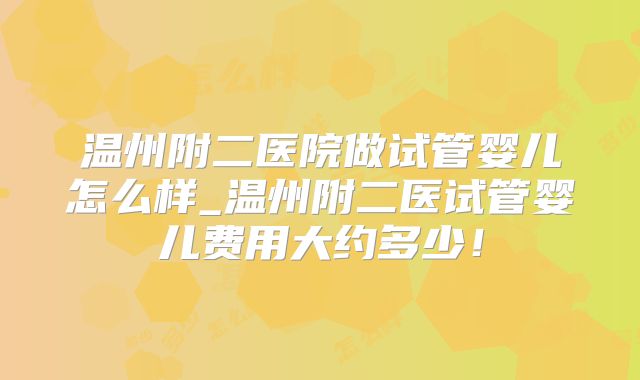 温州附二医院做试管婴儿怎么样_温州附二医试管婴儿费用大约多少!