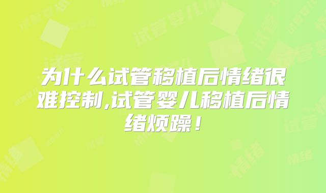 为什么试管移植后情绪很难控制,试管婴儿移植后情绪烦躁!