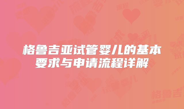 格鲁吉亚试管婴儿的基本要求与申请流程详解
