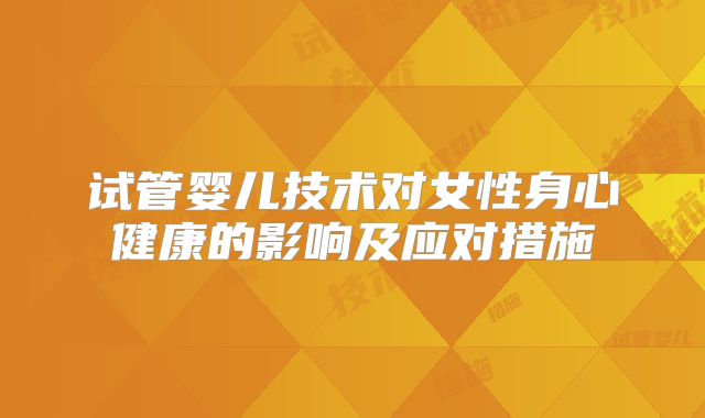 试管婴儿技术对女性身心健康的影响及应对措施