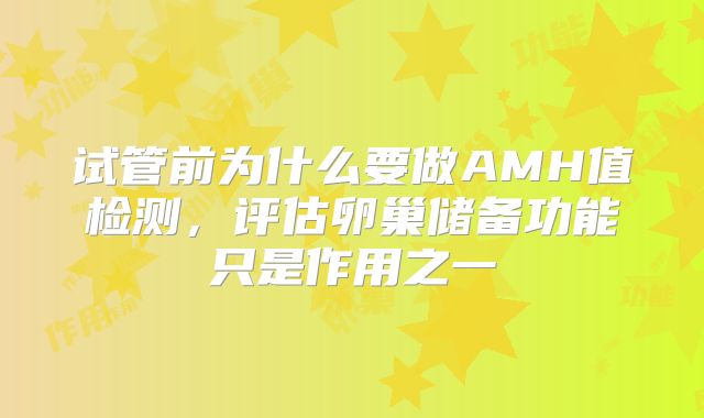 试管前为什么要做AMH值检测,评估卵巢储备功能只是作用之一