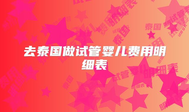 去泰国做试管婴儿费用明细表