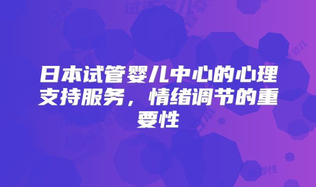 日本试管婴儿中心的心理支持服务,情绪调节的重要性