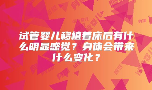 试管婴儿移植着床后有什么明显感觉?身体会带来什么变化?
