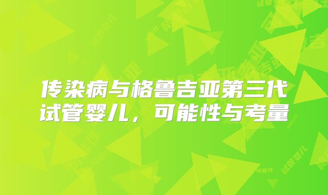 传染病与格鲁吉亚第三代试管婴儿，可能性与考量