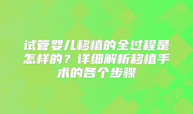 试管婴儿移植的全过程是怎样的?详细解析移植手术的各个步骤