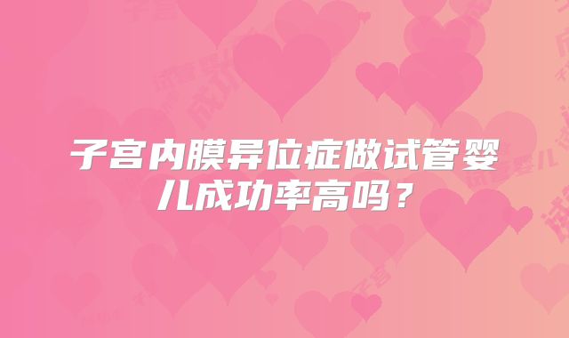子宫内膜异位症做试管婴儿成功率高吗？