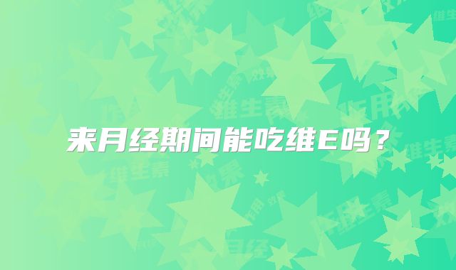 来月经期间能吃维E吗?