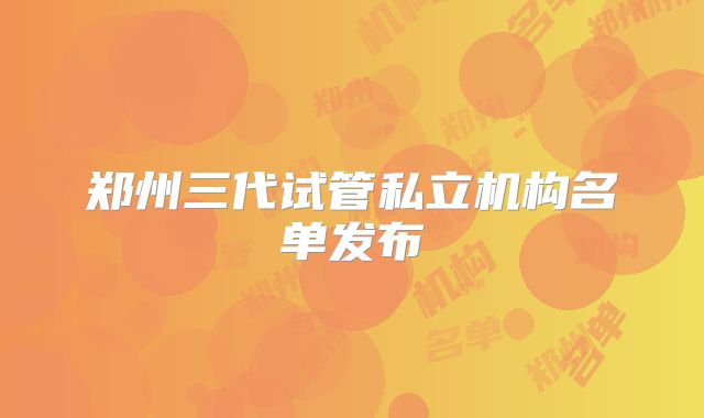 郑州三代试管私立机构名单发布