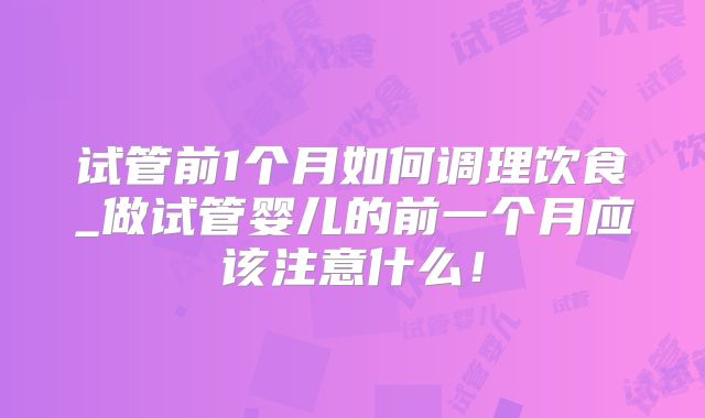 试管前1个月如何调理饮食_做试管婴儿的前一个月应该注意什么！