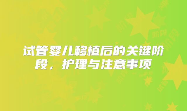 试管婴儿移植后的关键阶段，护理与注意事项