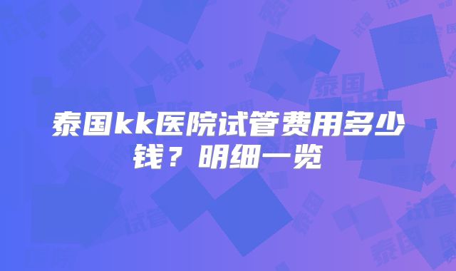 泰国kk医院试管费用多少钱?明细一览