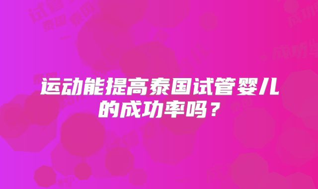 运动能提高泰国试管婴儿的成功率吗？