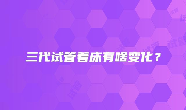 三代试管着床有啥变化?