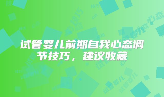 试管婴儿前期自我心态调节技巧,建议收藏