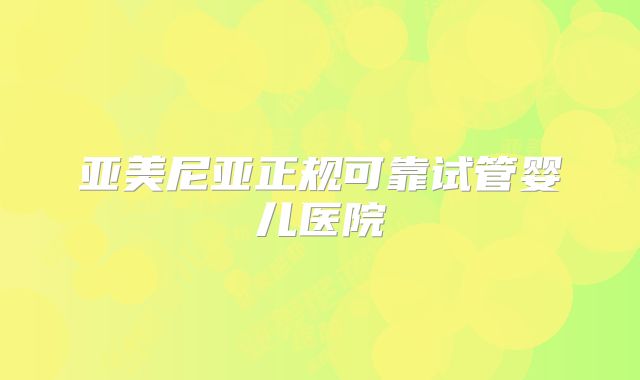 亚美尼亚正规可靠试管婴儿医院