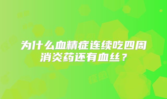 为什么血精症连续吃四周消炎药还有血丝?