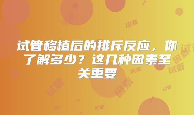 试管移植后的排斥反应,你了解多少?这几种因素至关重要