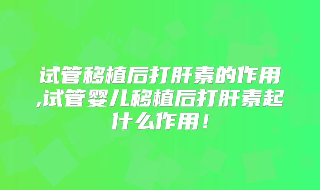 试管移植后打肝素的作用,试管婴儿移植后打肝素起什么作用！