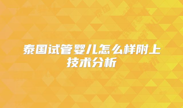 泰国试管婴儿怎么样附上技术分析